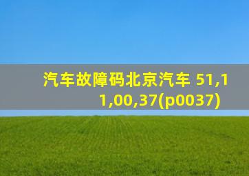 汽车故障码北京汽车 51,11,00,37(p0037)